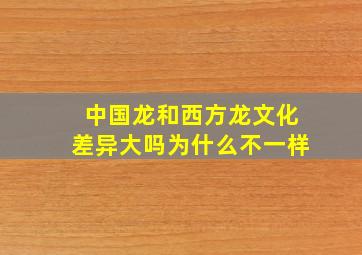 中国龙和西方龙文化差异大吗为什么不一样