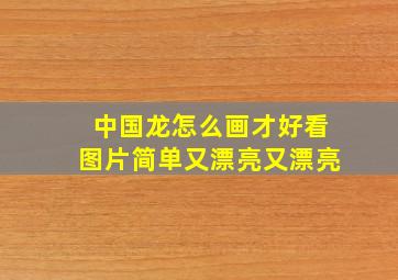 中国龙怎么画才好看图片简单又漂亮又漂亮