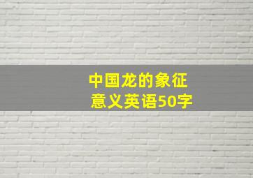 中国龙的象征意义英语50字