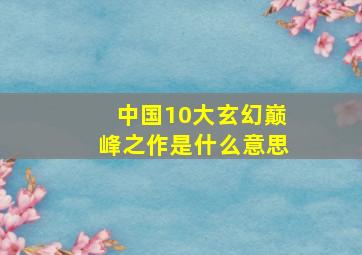 中国10大玄幻巅峰之作是什么意思