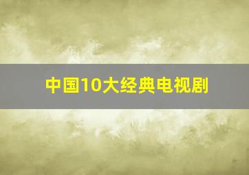 中国10大经典电视剧