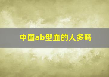 中国ab型血的人多吗