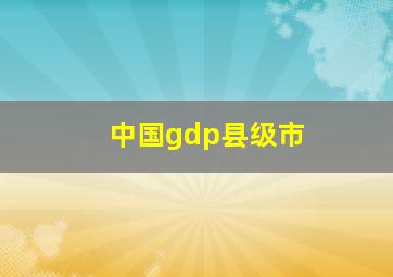 中国gdp县级市