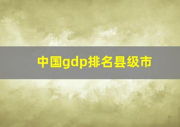 中国gdp排名县级市