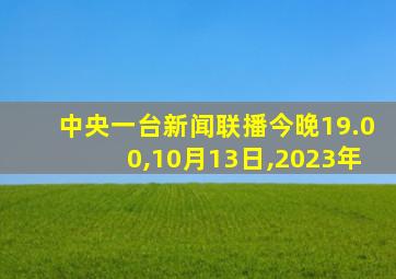 中央一台新闻联播今晚19.00,10月13日,2023年