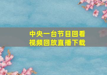 中央一台节目回看视频回放直播下载