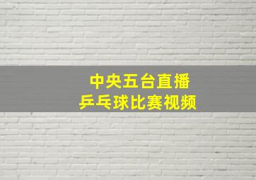 中央五台直播乒乓球比赛视频