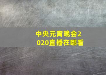 中央元宵晚会2020直播在哪看