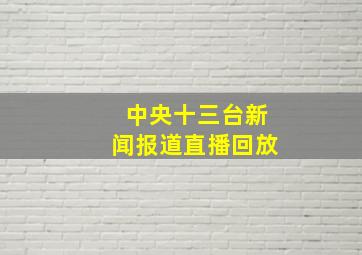 中央十三台新闻报道直播回放