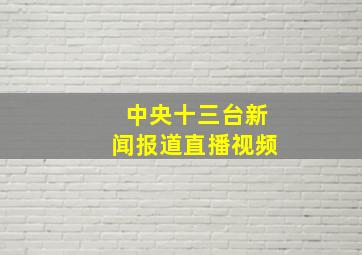 中央十三台新闻报道直播视频