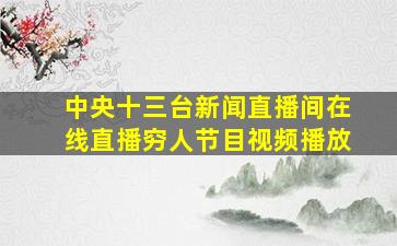 中央十三台新闻直播间在线直播穷人节目视频播放