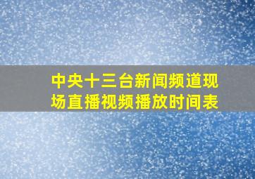 中央十三台新闻频道现场直播视频播放时间表