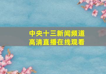 中央十三新闻频道高清直播在线观看