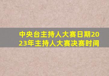 中央台主持人大赛日期2023年主持人大赛决赛时间