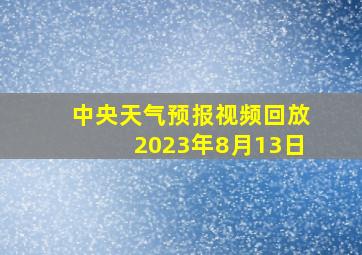 中央天气预报视频回放2023年8月13日