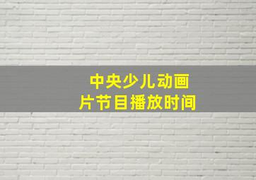 中央少儿动画片节目播放时间