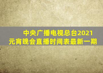 中央广播电视总台2021元宵晚会直播时间表最新一期