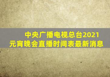 中央广播电视总台2021元宵晚会直播时间表最新消息