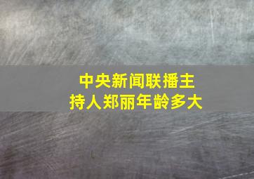 中央新闻联播主持人郑丽年龄多大