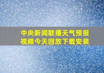 中央新闻联播天气预报视频今天回放下载安装