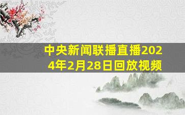 中央新闻联播直播2024年2月28日回放视频