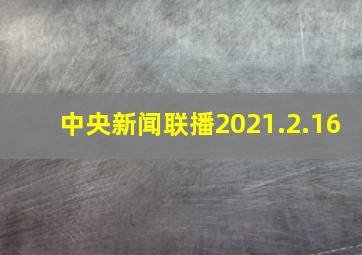 中央新闻联播2021.2.16