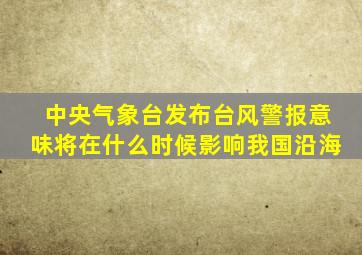 中央气象台发布台风警报意味将在什么时候影响我国沿海