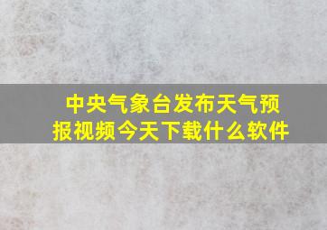 中央气象台发布天气预报视频今天下载什么软件