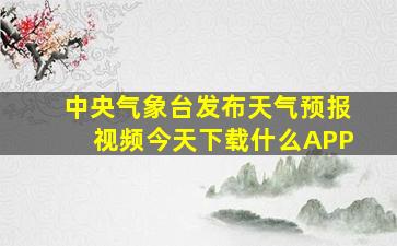 中央气象台发布天气预报视频今天下载什么APP