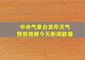 中央气象台发布天气预报视频今天新闻联播