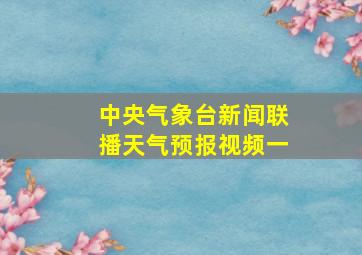 中央气象台新闻联播天气预报视频一