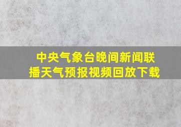 中央气象台晚间新闻联播天气预报视频回放下载