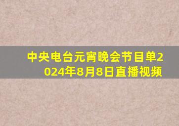 中央电台元宵晚会节目单2024年8月8日直播视频