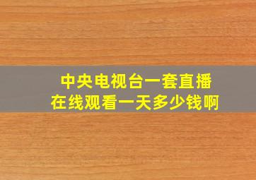 中央电视台一套直播在线观看一天多少钱啊