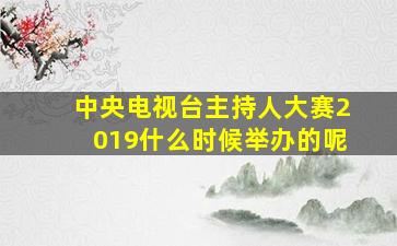 中央电视台主持人大赛2019什么时候举办的呢