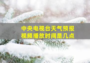 中央电视台天气预报视频播放时间是几点