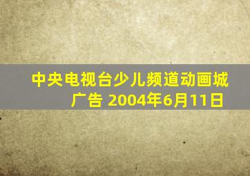 中央电视台少儿频道动画城广告 2004年6月11日