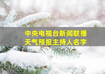 中央电视台新闻联播天气预报主持人名字