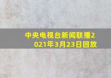 中央电视台新闻联播2021年3月23日回放