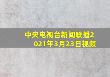 中央电视台新闻联播2021年3月23日视频