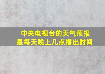 中央电视台的天气预报是每天晚上几点播出时间