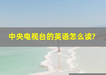 中央电视台的英语怎么读?