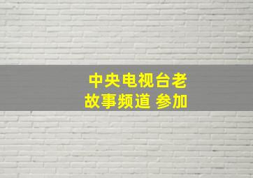 中央电视台老故事频道 参加