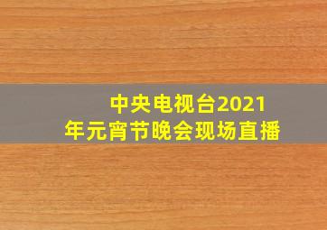 中央电视台2021年元宵节晚会现场直播