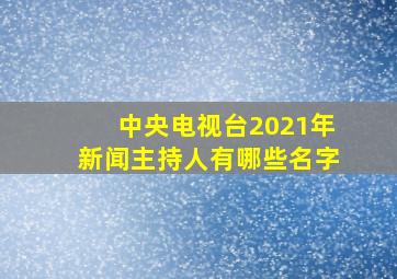 中央电视台2021年新闻主持人有哪些名字