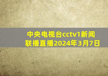 中央电视台cctv1新闻联播直播2024年3月7日