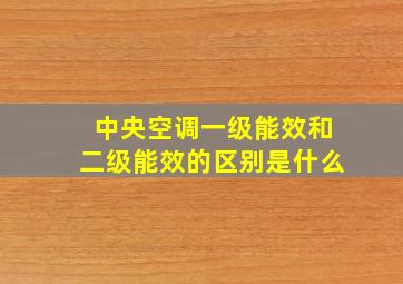 中央空调一级能效和二级能效的区别是什么