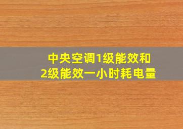 中央空调1级能效和2级能效一小时耗电量