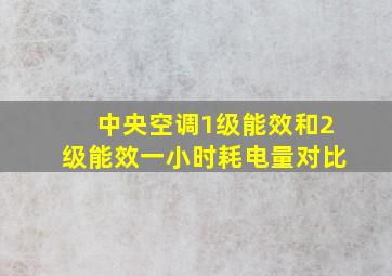 中央空调1级能效和2级能效一小时耗电量对比