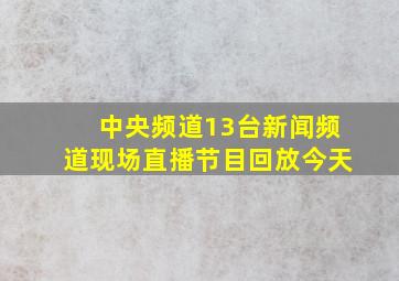 中央频道13台新闻频道现场直播节目回放今天